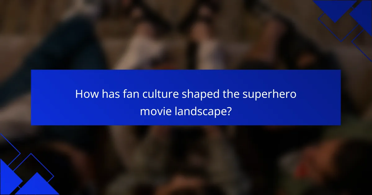 How has fan culture shaped the superhero movie landscape?
