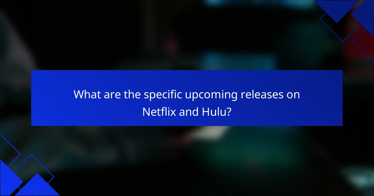 What are the specific upcoming releases on Netflix and Hulu?