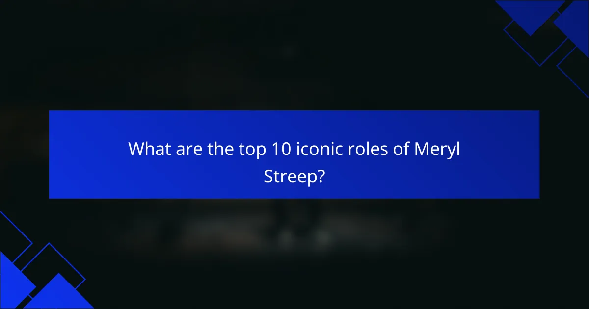 What are the top 10 iconic roles of Meryl Streep?