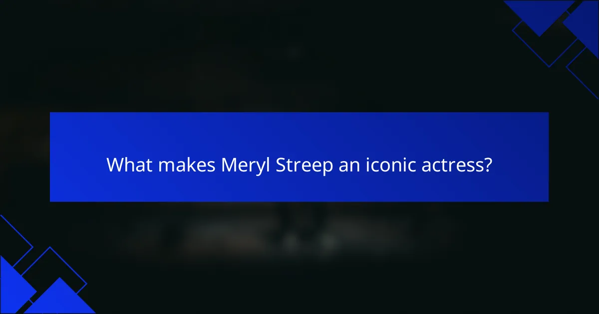 What makes Meryl Streep an iconic actress?