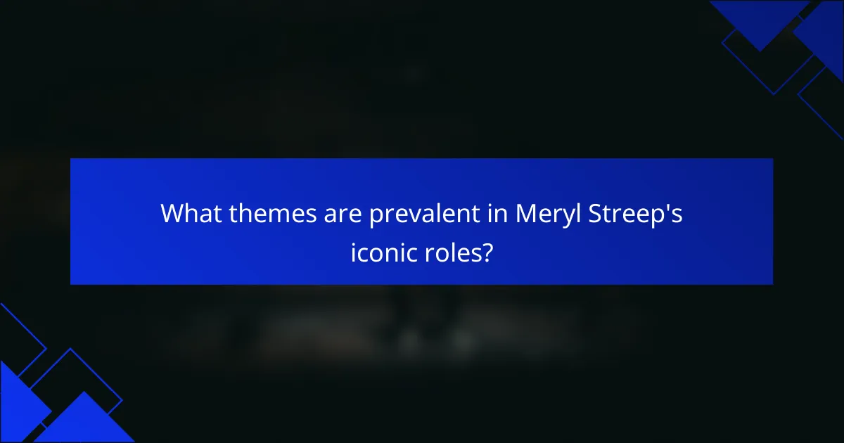 What themes are prevalent in Meryl Streep's iconic roles?